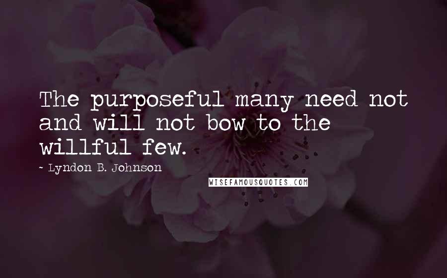 Lyndon B. Johnson Quotes: The purposeful many need not and will not bow to the willful few.