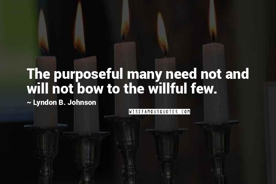 Lyndon B. Johnson Quotes: The purposeful many need not and will not bow to the willful few.