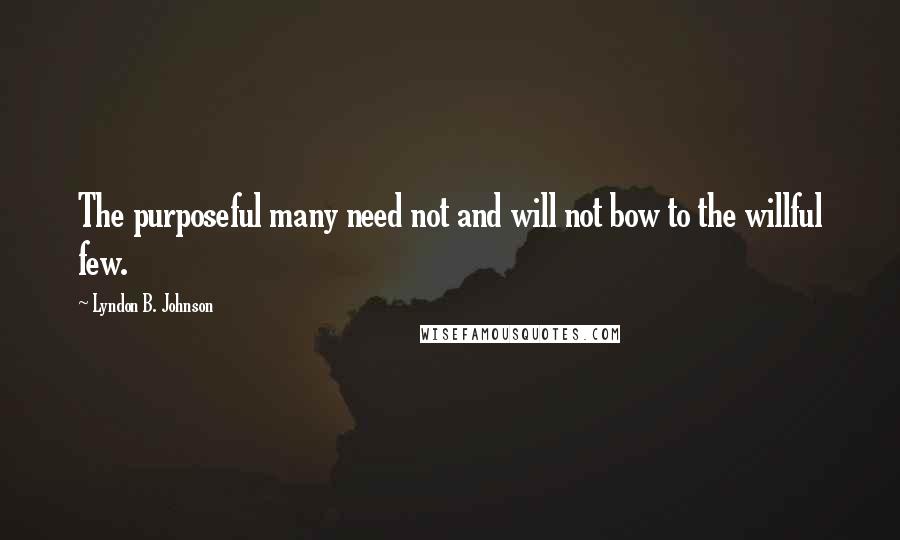 Lyndon B. Johnson Quotes: The purposeful many need not and will not bow to the willful few.