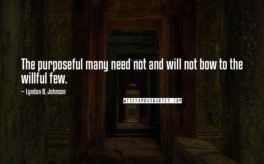 Lyndon B. Johnson Quotes: The purposeful many need not and will not bow to the willful few.