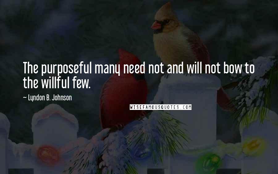 Lyndon B. Johnson Quotes: The purposeful many need not and will not bow to the willful few.