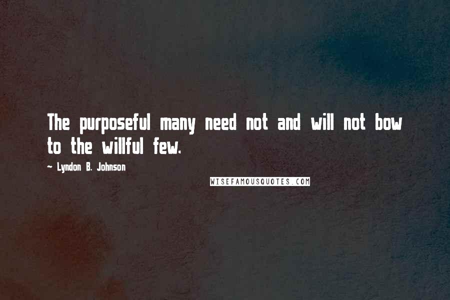 Lyndon B. Johnson Quotes: The purposeful many need not and will not bow to the willful few.