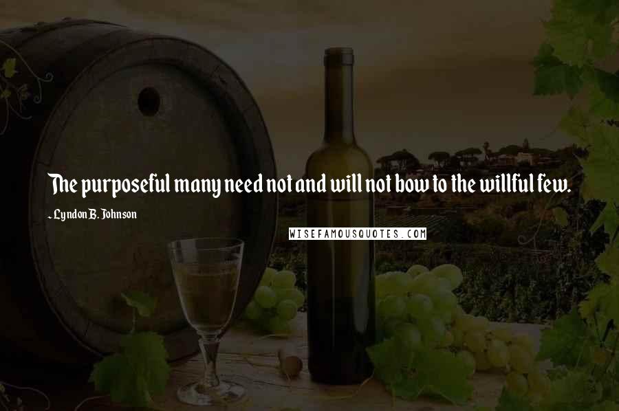 Lyndon B. Johnson Quotes: The purposeful many need not and will not bow to the willful few.