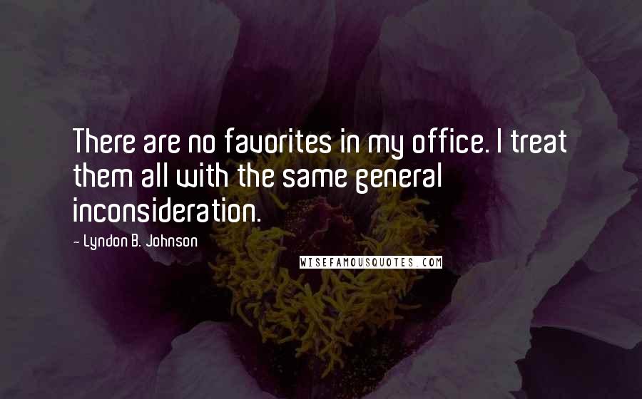 Lyndon B. Johnson Quotes: There are no favorites in my office. I treat them all with the same general inconsideration.