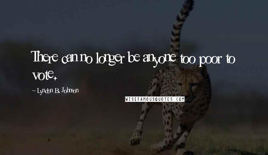 Lyndon B. Johnson Quotes: There can no longer be anyone too poor to vote.