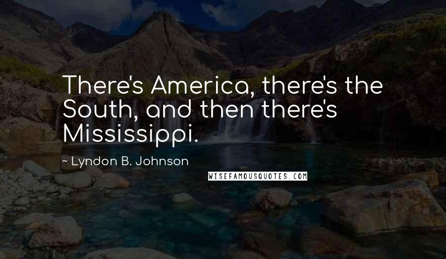 Lyndon B. Johnson Quotes: There's America, there's the South, and then there's Mississippi.