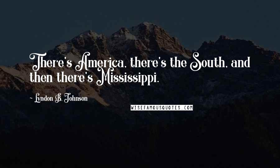 Lyndon B. Johnson Quotes: There's America, there's the South, and then there's Mississippi.