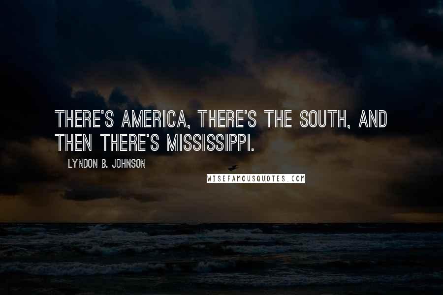 Lyndon B. Johnson Quotes: There's America, there's the South, and then there's Mississippi.