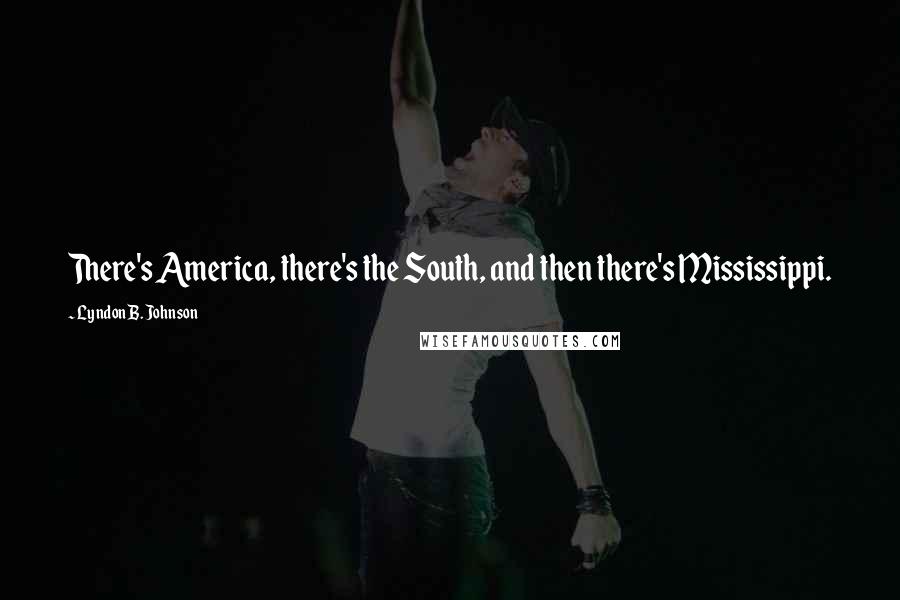 Lyndon B. Johnson Quotes: There's America, there's the South, and then there's Mississippi.