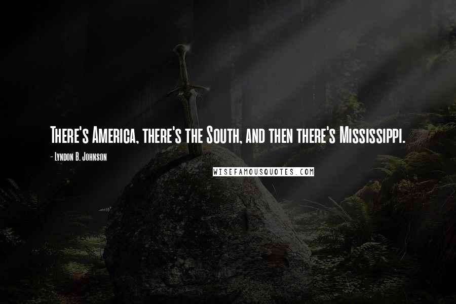 Lyndon B. Johnson Quotes: There's America, there's the South, and then there's Mississippi.