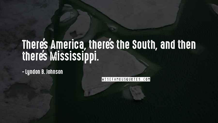 Lyndon B. Johnson Quotes: There's America, there's the South, and then there's Mississippi.