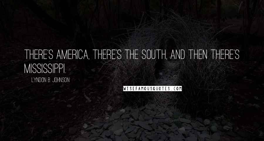 Lyndon B. Johnson Quotes: There's America, there's the South, and then there's Mississippi.