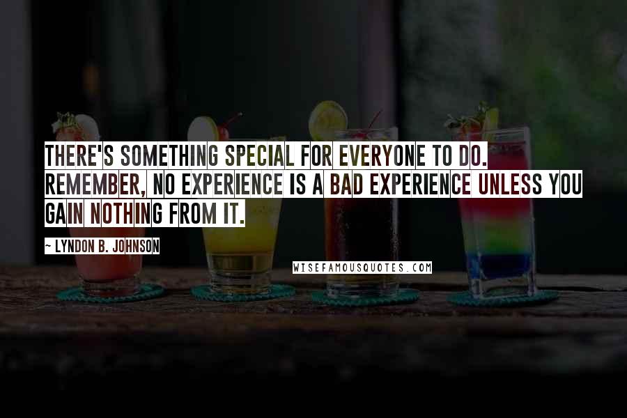 Lyndon B. Johnson Quotes: There's something special for everyone to do. Remember, no experience is a bad experience unless you gain nothing from it.
