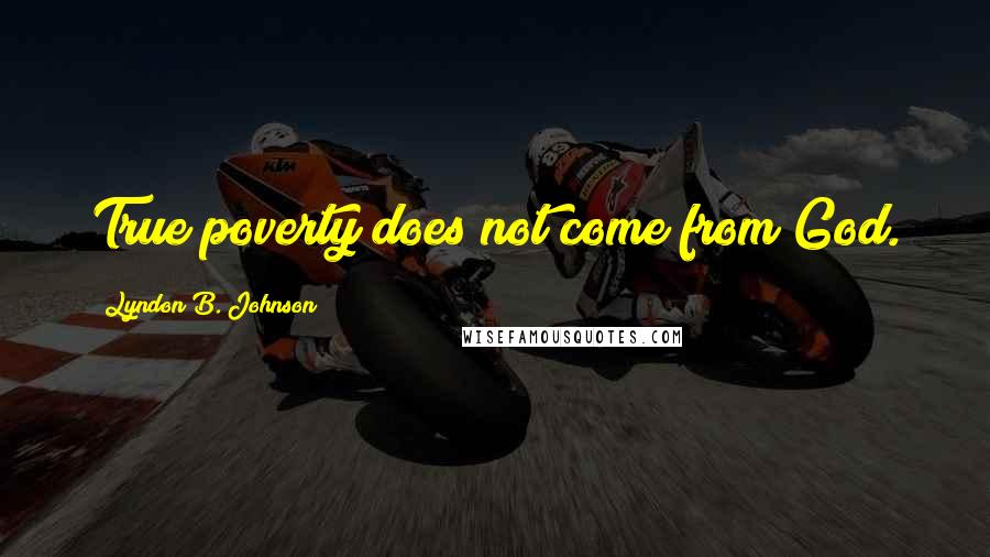 Lyndon B. Johnson Quotes: True poverty does not come from God.
