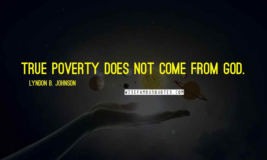 Lyndon B. Johnson Quotes: True poverty does not come from God.