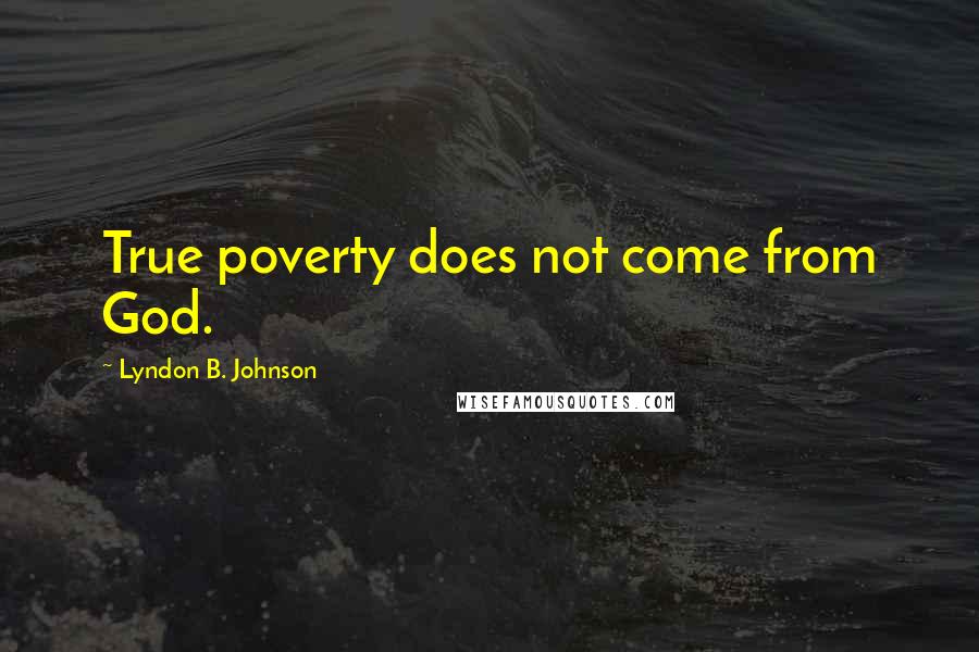 Lyndon B. Johnson Quotes: True poverty does not come from God.