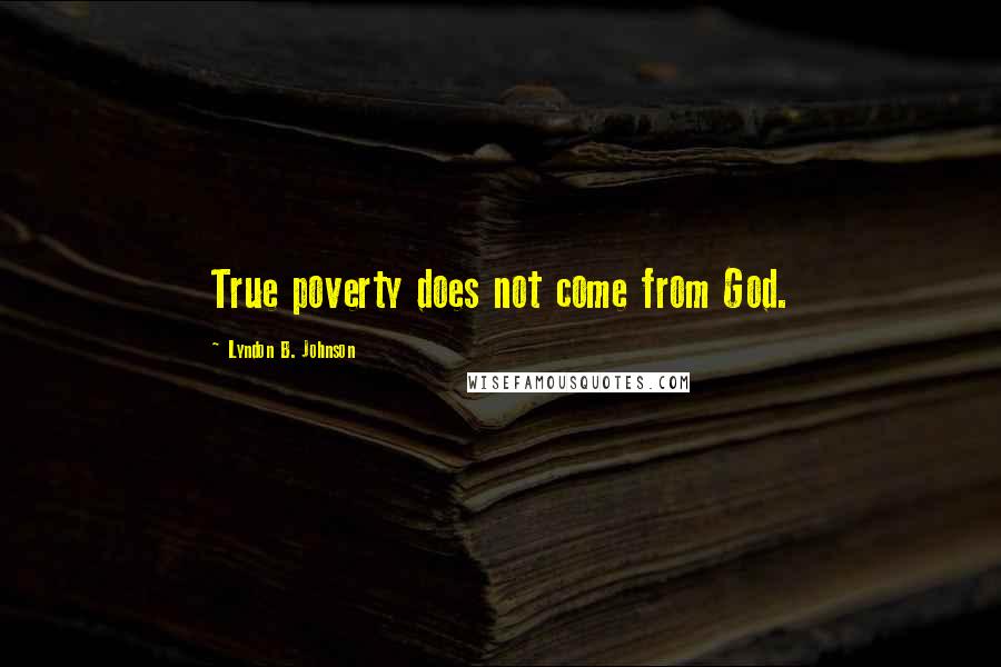 Lyndon B. Johnson Quotes: True poverty does not come from God.