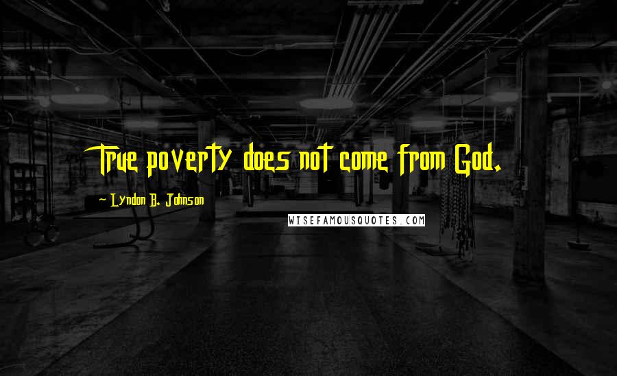 Lyndon B. Johnson Quotes: True poverty does not come from God.