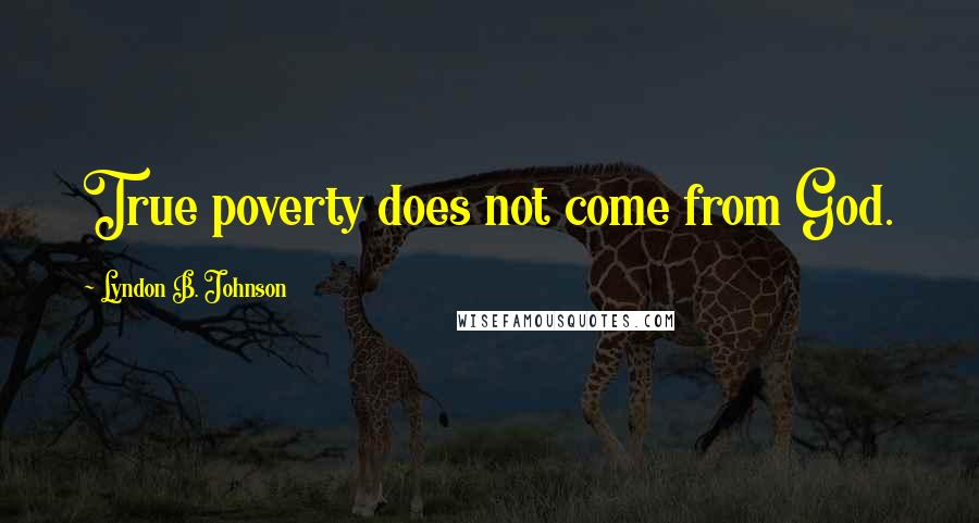 Lyndon B. Johnson Quotes: True poverty does not come from God.