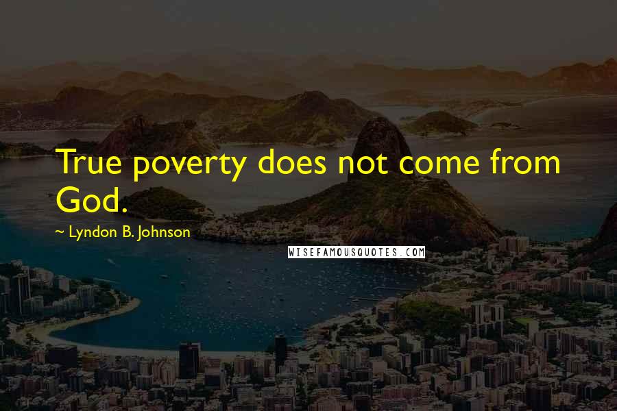 Lyndon B. Johnson Quotes: True poverty does not come from God.