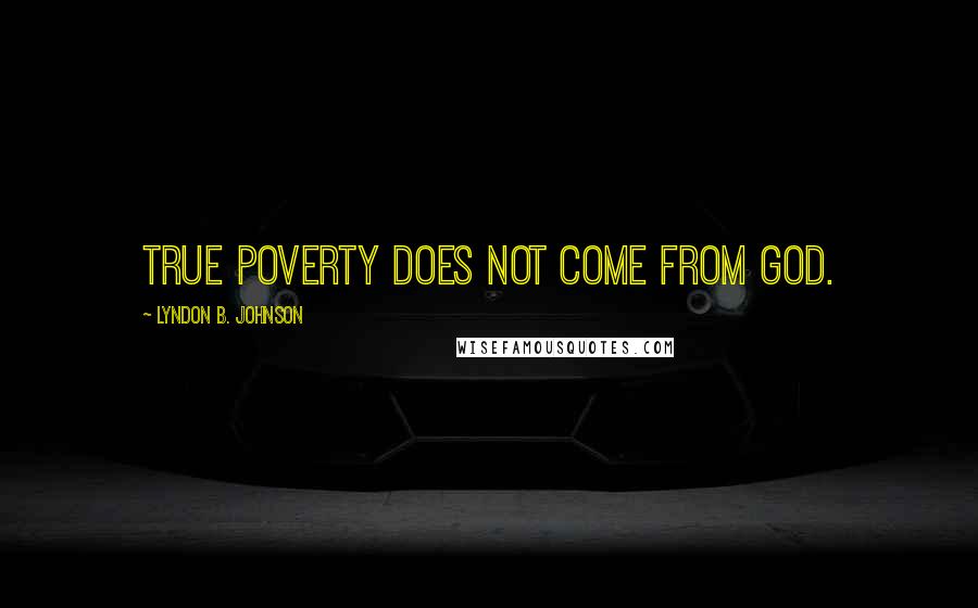 Lyndon B. Johnson Quotes: True poverty does not come from God.