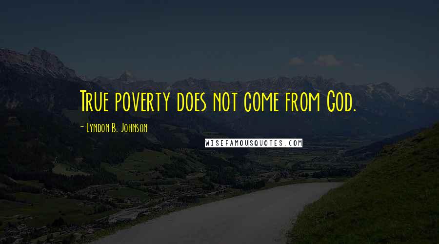 Lyndon B. Johnson Quotes: True poverty does not come from God.
