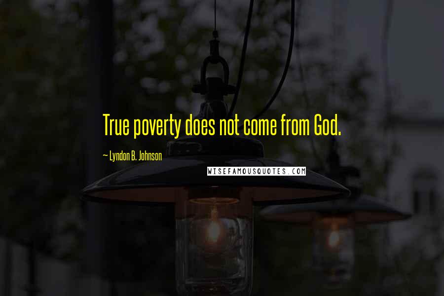 Lyndon B. Johnson Quotes: True poverty does not come from God.