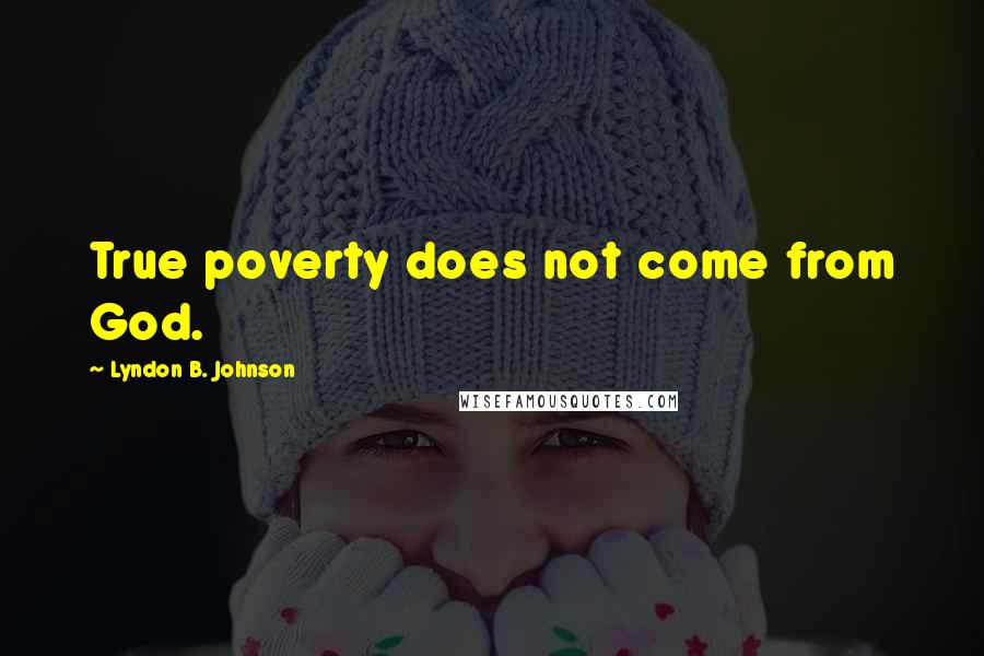 Lyndon B. Johnson Quotes: True poverty does not come from God.