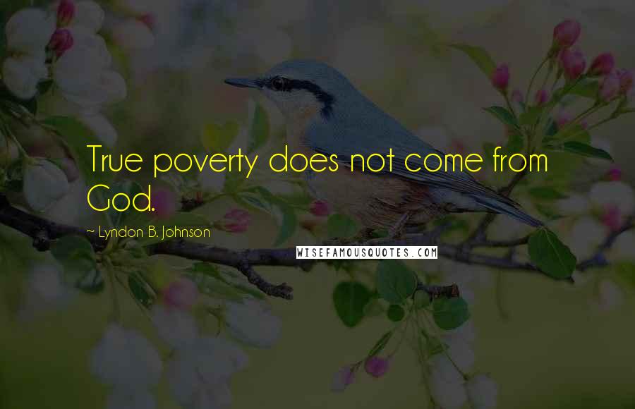 Lyndon B. Johnson Quotes: True poverty does not come from God.