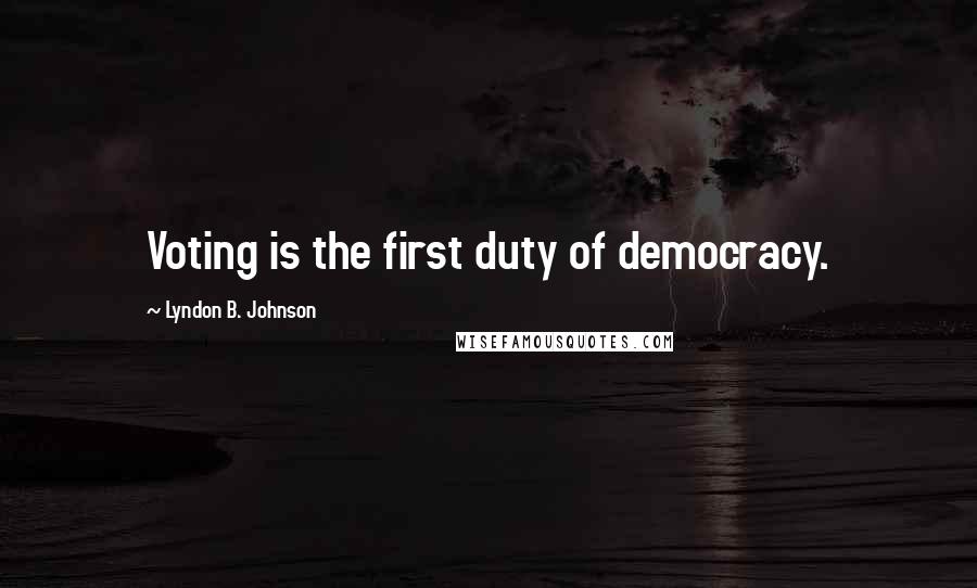 Lyndon B. Johnson Quotes: Voting is the first duty of democracy.