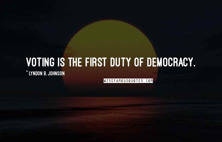 Lyndon B. Johnson Quotes: Voting is the first duty of democracy.