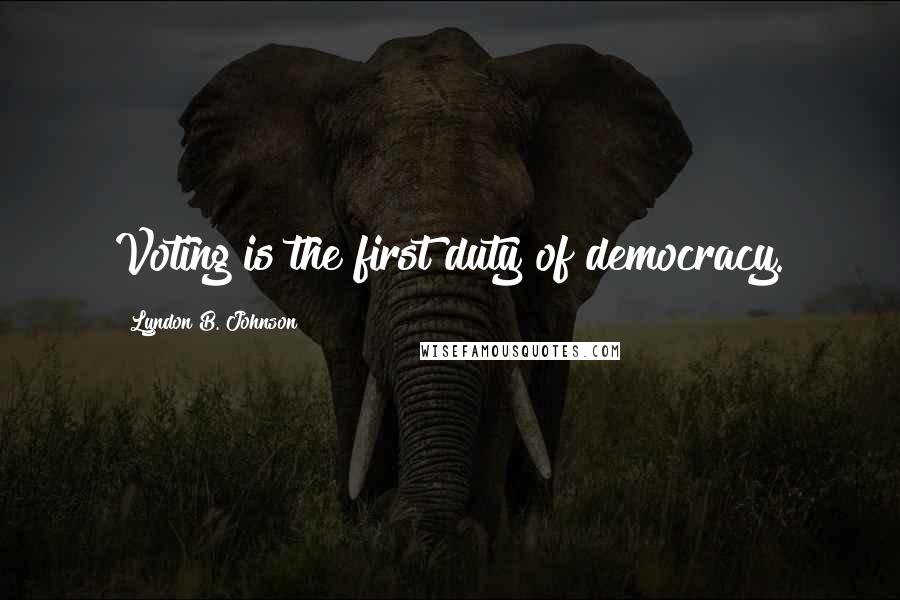 Lyndon B. Johnson Quotes: Voting is the first duty of democracy.
