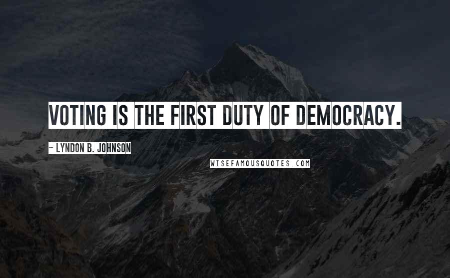Lyndon B. Johnson Quotes: Voting is the first duty of democracy.