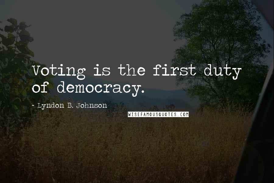 Lyndon B. Johnson Quotes: Voting is the first duty of democracy.