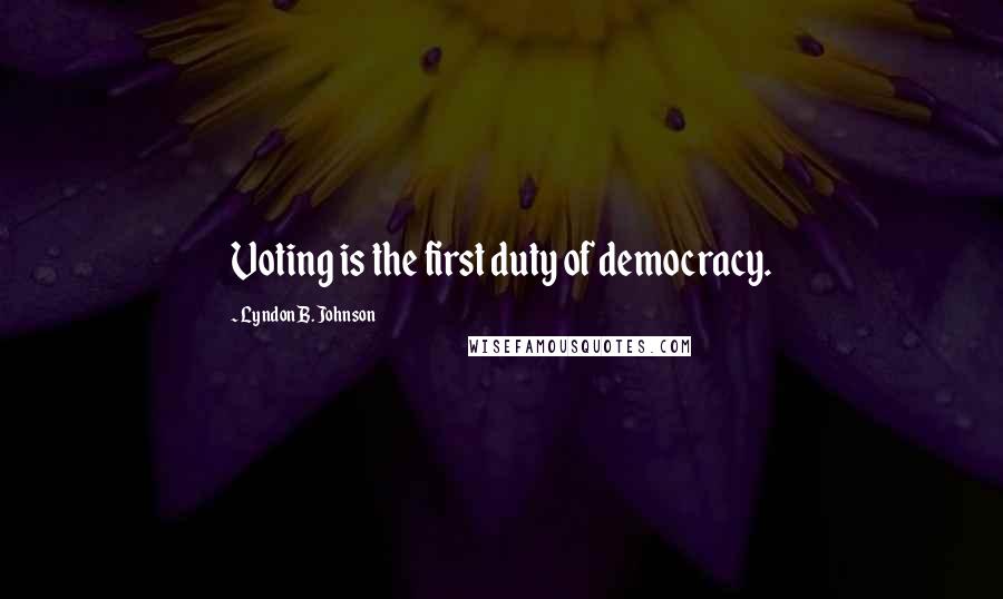 Lyndon B. Johnson Quotes: Voting is the first duty of democracy.