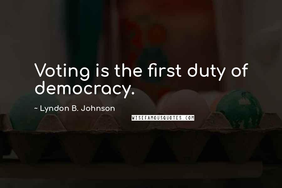 Lyndon B. Johnson Quotes: Voting is the first duty of democracy.