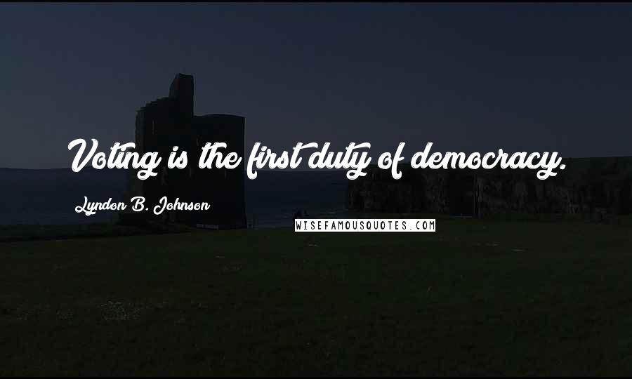 Lyndon B. Johnson Quotes: Voting is the first duty of democracy.