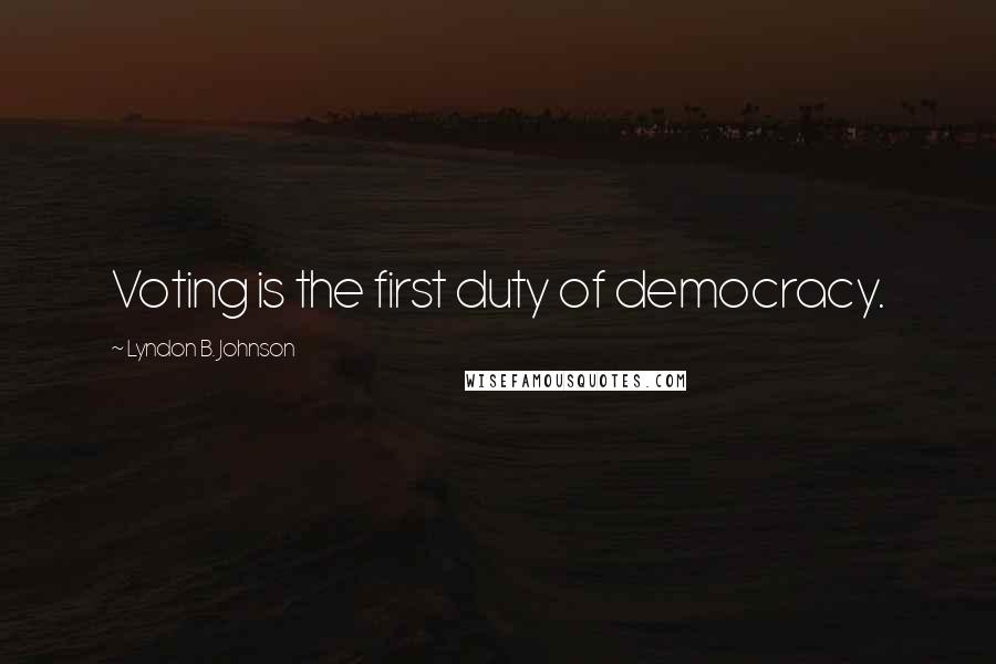 Lyndon B. Johnson Quotes: Voting is the first duty of democracy.