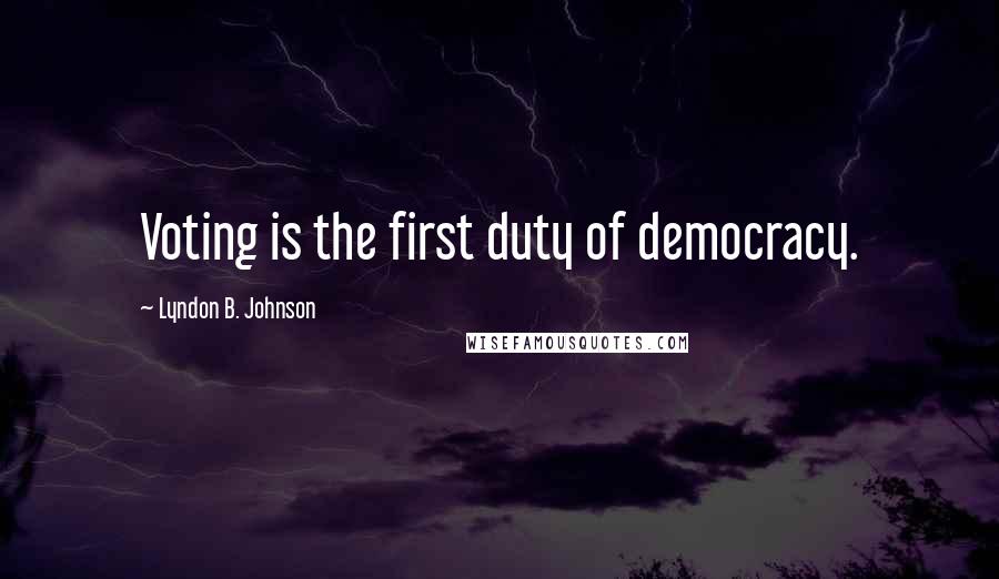 Lyndon B. Johnson Quotes: Voting is the first duty of democracy.