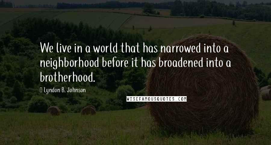 Lyndon B. Johnson Quotes: We live in a world that has narrowed into a neighborhood before it has broadened into a brotherhood.