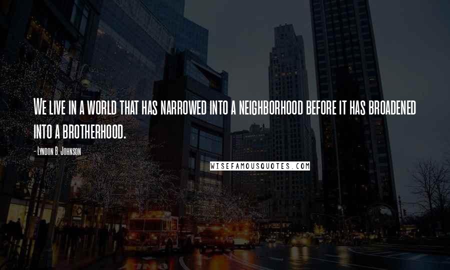 Lyndon B. Johnson Quotes: We live in a world that has narrowed into a neighborhood before it has broadened into a brotherhood.