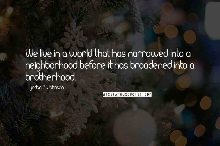 Lyndon B. Johnson Quotes: We live in a world that has narrowed into a neighborhood before it has broadened into a brotherhood.