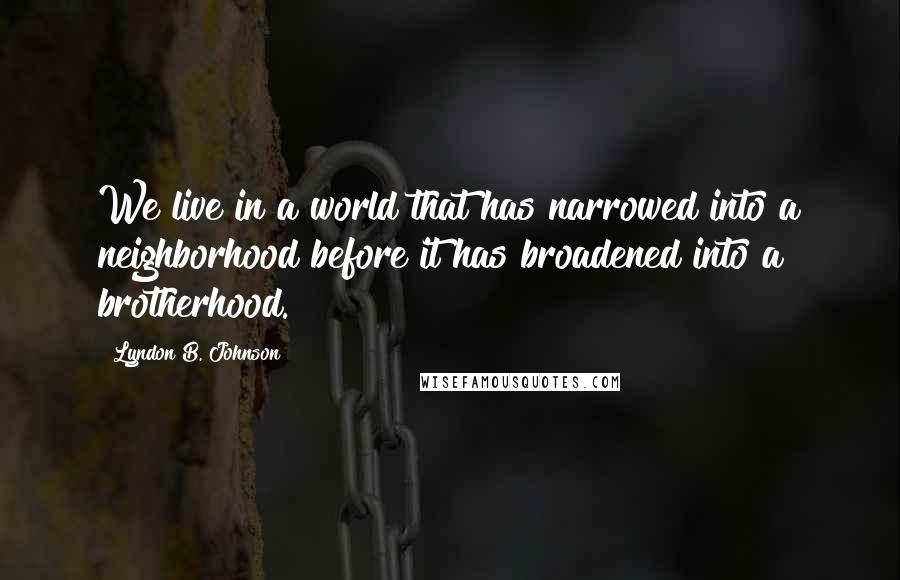 Lyndon B. Johnson Quotes: We live in a world that has narrowed into a neighborhood before it has broadened into a brotherhood.