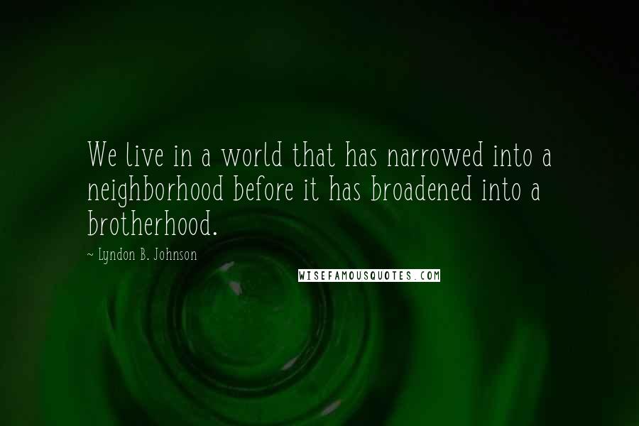 Lyndon B. Johnson Quotes: We live in a world that has narrowed into a neighborhood before it has broadened into a brotherhood.