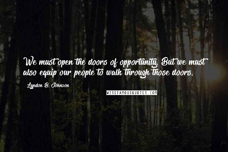 Lyndon B. Johnson Quotes: We must open the doors of opportunity. But we must also equip our people to walk through those doors.