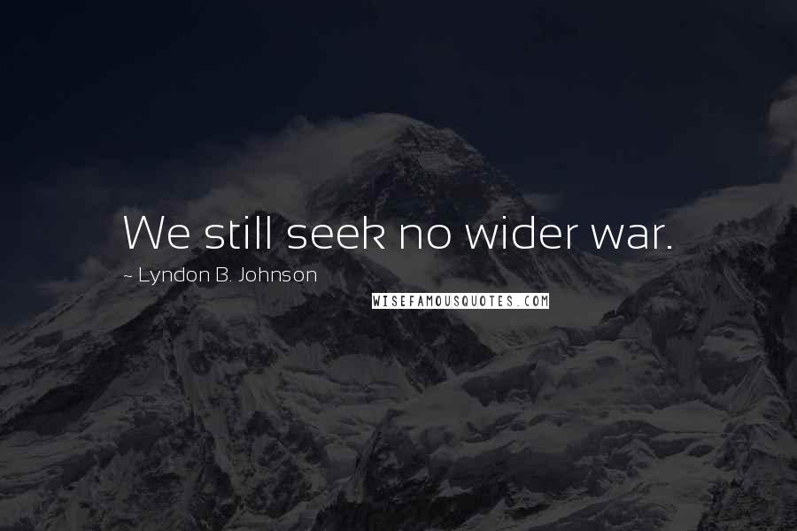 Lyndon B. Johnson Quotes: We still seek no wider war.