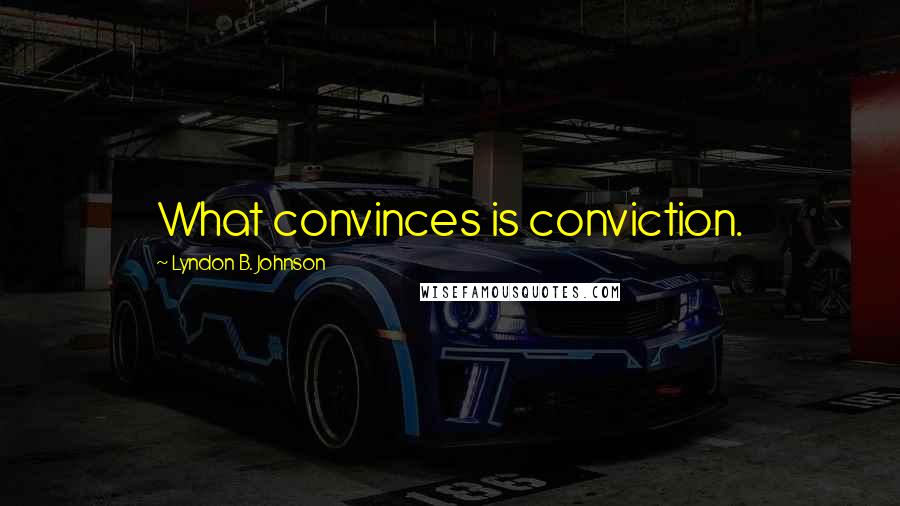 Lyndon B. Johnson Quotes: What convinces is conviction.