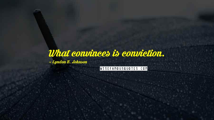 Lyndon B. Johnson Quotes: What convinces is conviction.