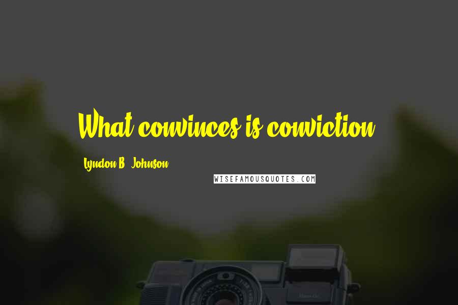 Lyndon B. Johnson Quotes: What convinces is conviction.