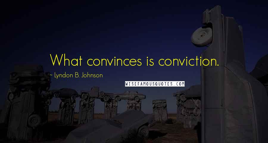 Lyndon B. Johnson Quotes: What convinces is conviction.